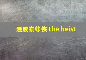 漫威蜘蛛侠 the heist